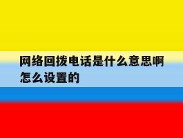 网络回拨电话是什么意思啊怎么设置的