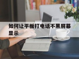 如何让平板打电话不黑屏幕显示