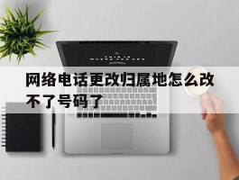 网络电话更改归属地怎么改不了号码了