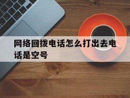 网络回拨电话怎么打出去电话是空号