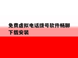 免费虚拟电话拨号软件畅聊下载安装的简单介绍