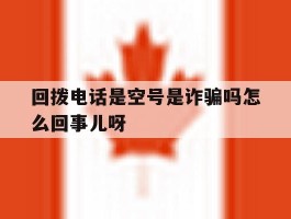 回拨电话是空号是诈骗吗怎么回事儿呀的简单介绍