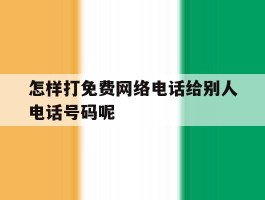 包含怎样打免费网络电话给别人电话号码呢的词条