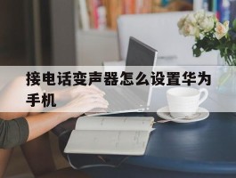 接电话变声器怎么设置华为手机