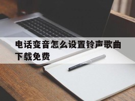 电话变音怎么设置铃声歌曲下载免费