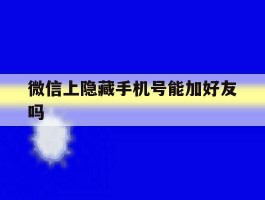微信上隐藏手机号能加好友吗