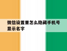 微信设置里怎么隐藏手机号显示名字