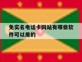 关于免实名电话卡网站有哪些软件可以用的的信息