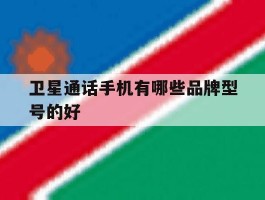 卫星通话手机有哪些品牌型号的好