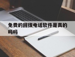 免费的回拨电话软件是真的吗吗