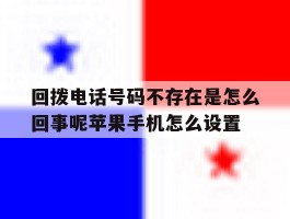 包含回拨电话号码不存在是怎么回事呢苹果手机怎么设置的词条