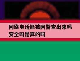 关于网络电话能被网警查出来吗安全吗是真的吗的信息