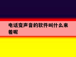 电话变声音的软件叫什么来着呢