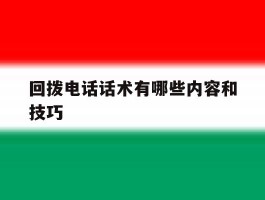 回拨电话话术有哪些内容和技巧
