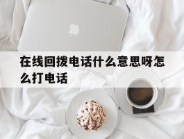 在线回拨电话什么意思呀怎么打电话
