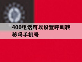 400电话可以设置呼叫转移吗手机号