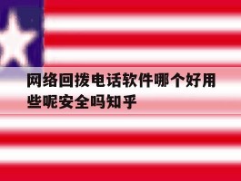 包含网络回拨电话软件哪个好用些呢安全吗知乎的词条