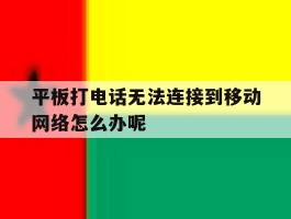 平板打电话无法连接到移动网络怎么办呢