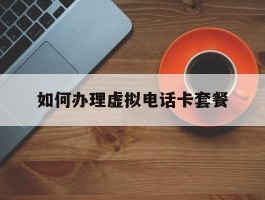 如何办理虚拟电话卡套餐