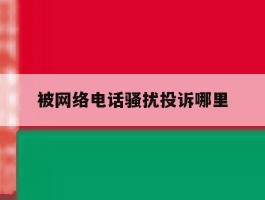 被网络电话骚扰投诉哪里