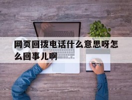 网页回拨电话什么意思呀怎么回事儿啊