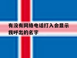 有没有网络电话打入会显示我呼出的名字的简单介绍