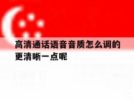 关于高清通话语音音质怎么调的更清晰一点呢的信息