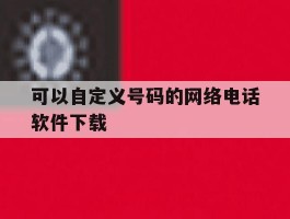 可以自定义号码的网络电话软件下载