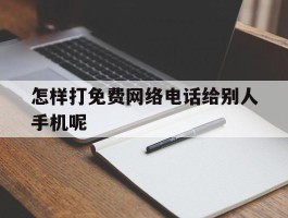 怎样打免费网络电话给别人手机呢