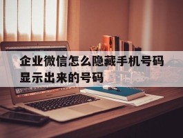 企业微信怎么隐藏手机号码显示出来的号码