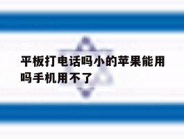 平板打电话吗小的苹果能用吗手机用不了