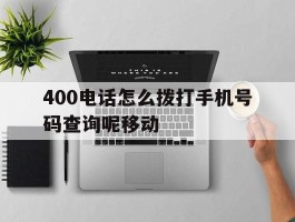 包含400电话怎么拨打手机号码查询呢移动的词条